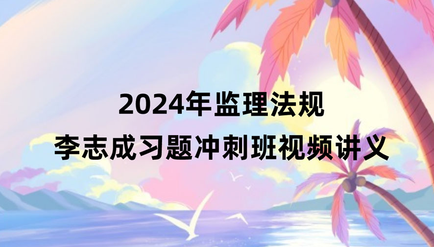 2024年监理工程师法规李志成视频课件百度云（习题+冲刺）