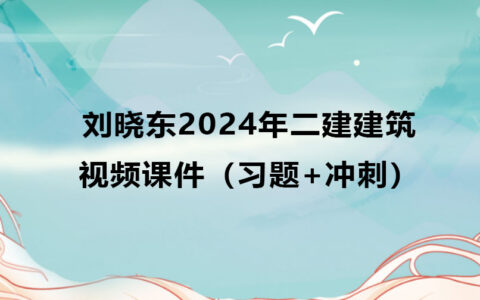 刘晓东2024年二建建筑视频课件全集百度云网盘（习题+冲刺）