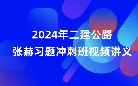 2024年二建公路张赫视频课件全集百度云网盘（习题+冲刺）
