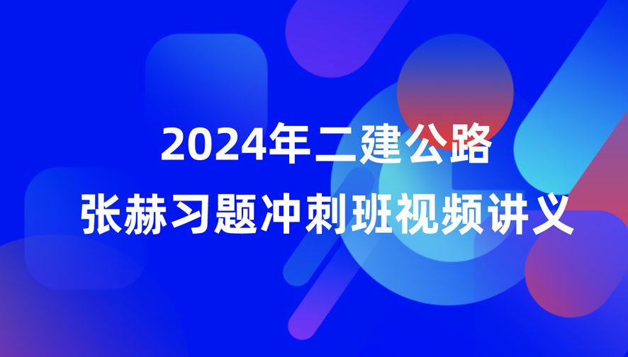 2024年二建公路张赫视频课件全集百度云网盘（习题+冲刺）