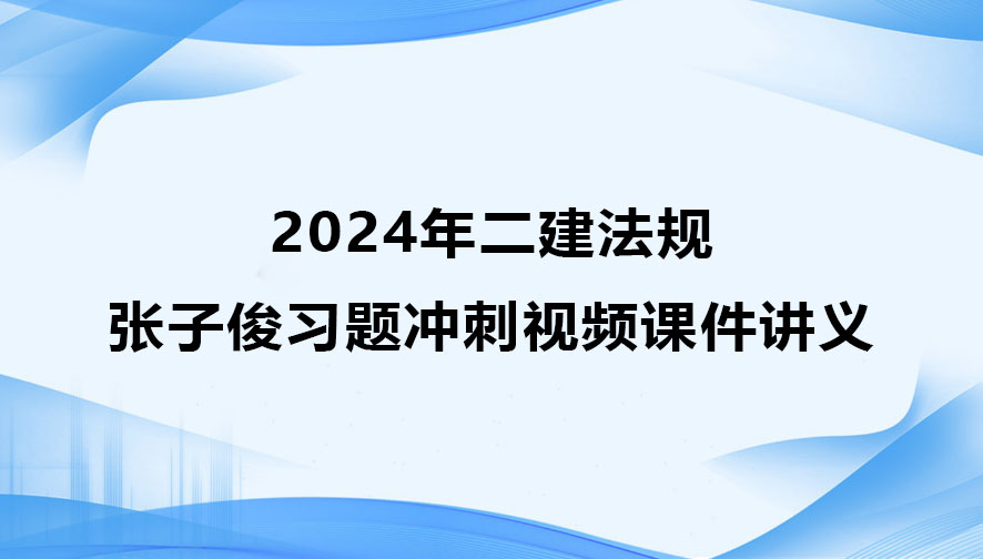 张子俊二建法规2024年习题冲刺视频课件讲义全集百度云