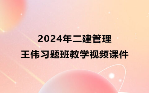 2024年二建管理王伟习题班教学视频课件全集百度云