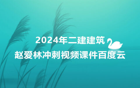 赵爱林2024年二建建筑视频讲义百度云（二级建造师冲刺视频课件）