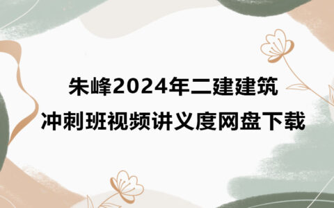 朱峰2024年二建建筑冲刺班视频讲义度网盘下载