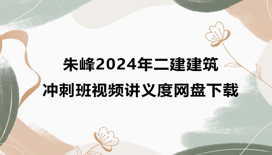 朱峰2024年二建建筑冲刺班视频讲义度网盘下载