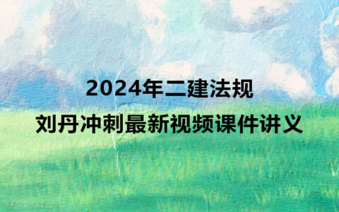 2024年二建法规刘丹冲刺最新视频课件讲义pdf下载
