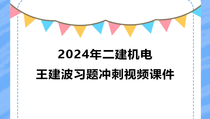 王建波2024年二建机电习题班视频课件网盘下载