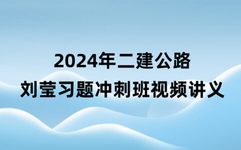 2024年二建公路刘莹视频教程讲义百度云（习题+冲刺）