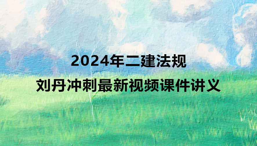 2024年二建法规刘丹冲刺最新视频课件讲义pdf下载