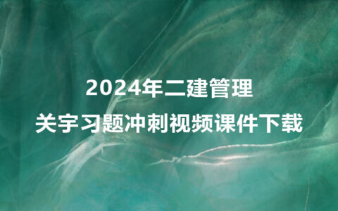 二建管理2024年关宇习题冲刺视频课件下载（新教材完整版）