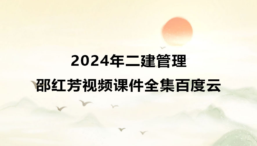 邵红芳2024年二建管理视频课件全集百度云网盘（习题+冲刺）