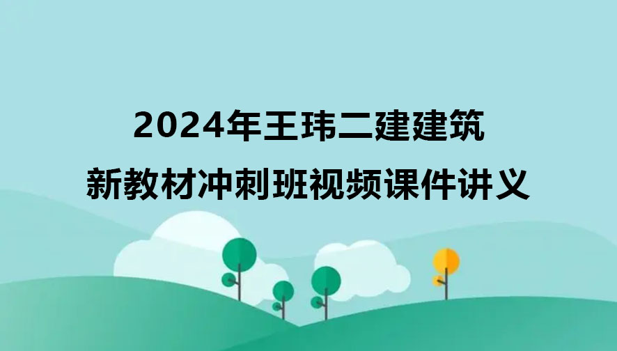 王玮二建建筑2024年新教材冲刺班视频课件讲义下载