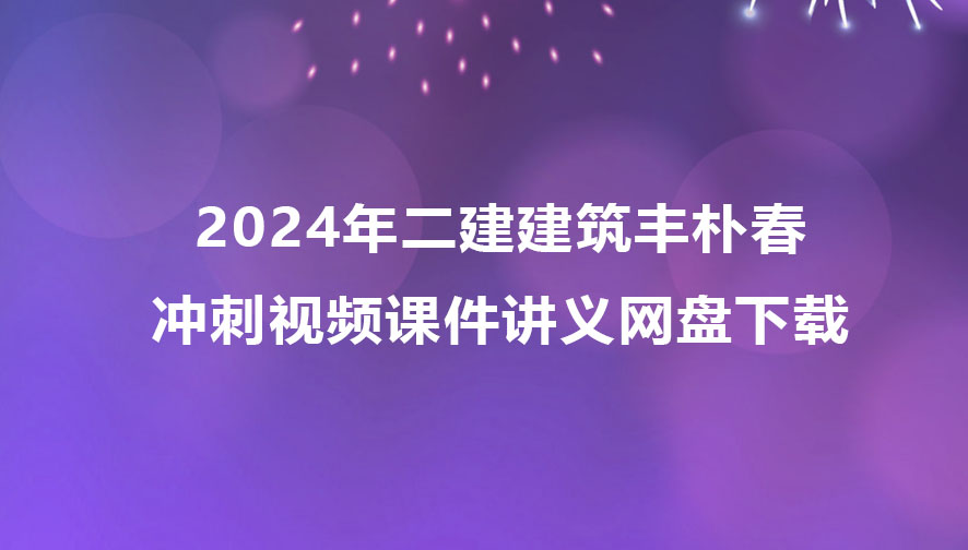 2024年二建建筑丰朴春冲刺视频课件讲义网盘下载