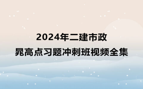 2024年晁高点二建市政习题冲刺班视频全集百度云网盘