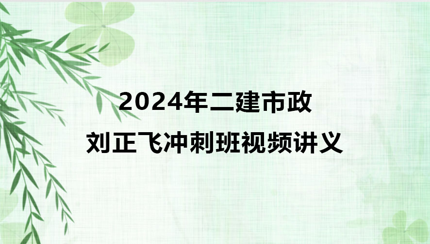 2024年二建市政刘正飞冲刺班视频讲义百度云下载
