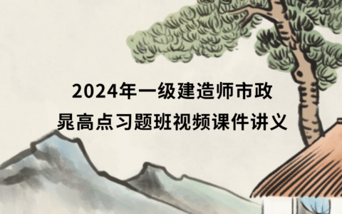 晁高点一级建造师视频课件2024年百度云网盘（一建市政习题班视频讲义）