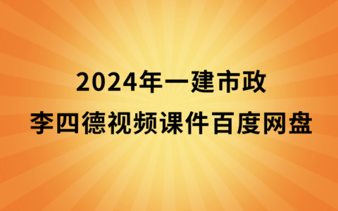 2024年一建市政李四德视频课件百度网盘（一级建造师习题班视频讲义pdf）