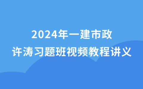 许涛2024年一建市政新教材视频教程百度网盘（一级建造师习题班冲刺班全集）