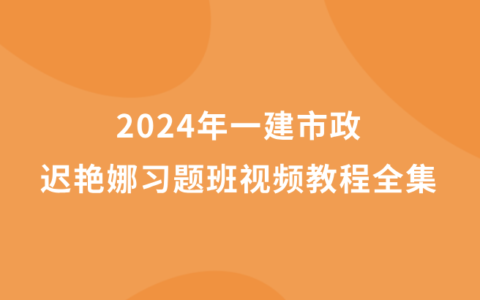 迟艳娜2024年一建市政视频教程全集百度云（一级建造师习题班视频讲义）