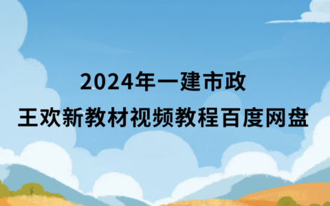 王欢2024年一建市政新教材视频教程百度网盘（习题班冲刺班全集）