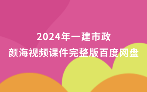 2024年一建市政颜海视频课件完整版百度网盘（一级建造师冲刺班视频讲义pdf）