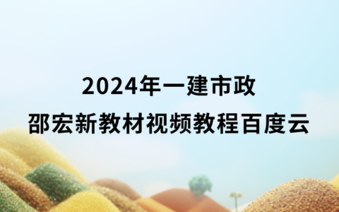 2024年一建市政邵宏新教材视频教程百度云（一级建造师冲刺班视频讲义全集）