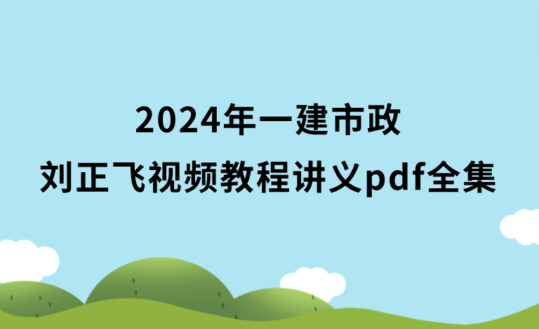 2024年一建市政刘正飞视频教程讲义pdf全集百度云（习题+冲刺）