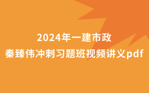 秦臻伟2024年一建市政冲刺习题班视频讲义pdf网盘下载（新教材完整版）