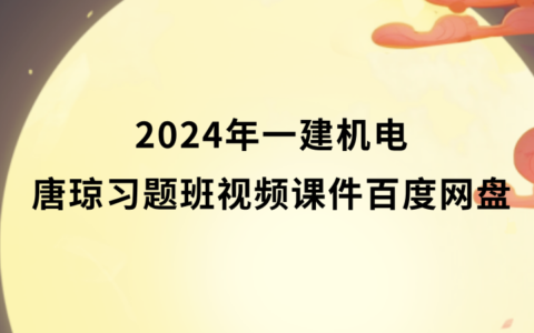 唐琼2024年一建机电习题班视频课件百度网盘（一级建造师视频讲义pdf）