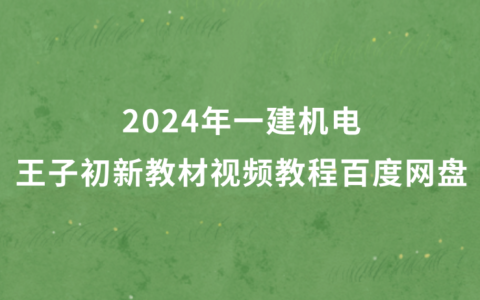 2024年一建机电王子初新教材视频教程百度网盘（一级建造师习题班冲刺班全集）