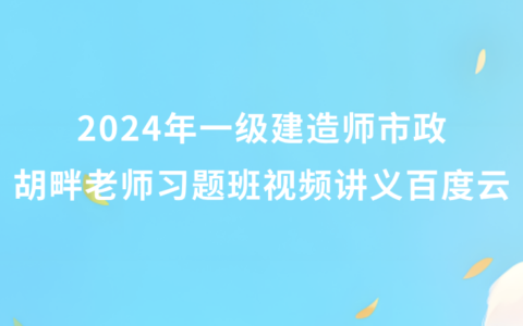 2024年一级建造师胡畔老师视频讲义百度云（一建机电习题班视频课件完整版）