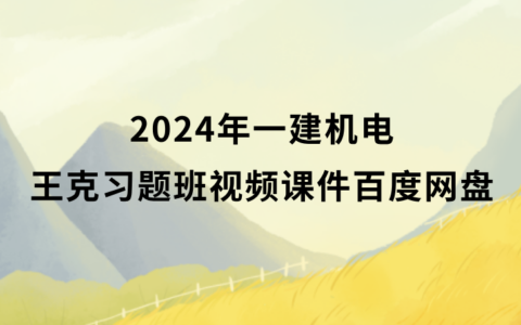2024年一建机电王克习题班视频课件百度网盘（一级建造师全套视频讲义pdf）