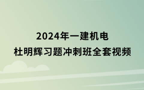 杜明辉2024年一建机电习题冲刺班全套视频课件百度云网盘