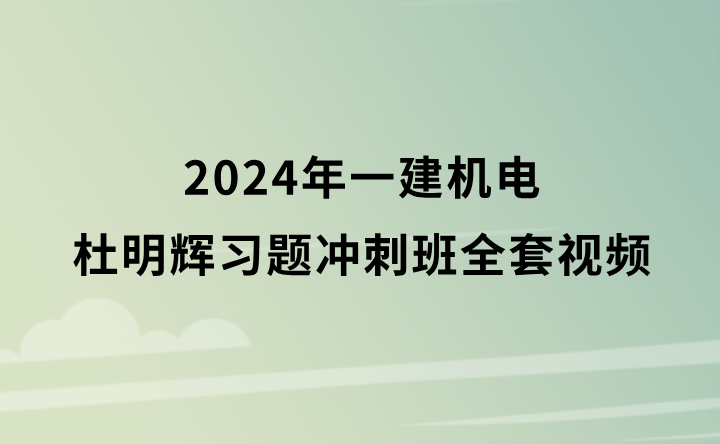 杜明辉2024年一建机电习题冲刺班全套视频课件百度云网盘