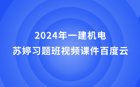 苏婷2024年一建机电新教材视频课件百度云（精讲+习题+冲刺全套）