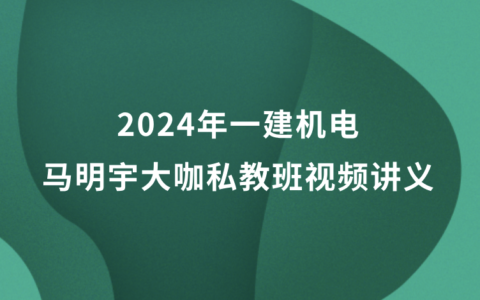 2024年一建机电马明宇大咖私教班视频讲义pdf百度云网盘