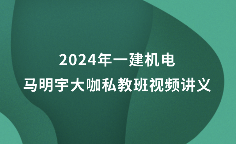 2024年一建机电马明宇大咖私教班视频讲义pdf百度云网盘