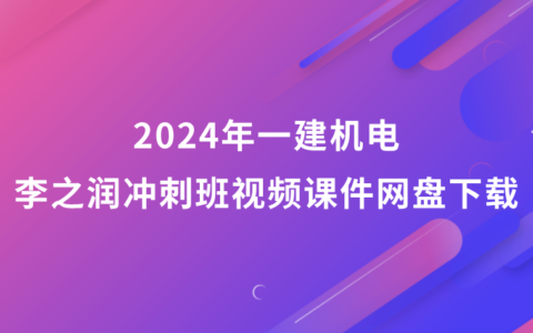 李之润2024年一建机电冲刺班视频课件网盘下载（一级建造师最新视频教程）