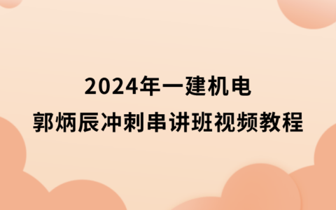 2024年一建机电郭炳辰冲刺串讲班视频教程完整版百度网盘