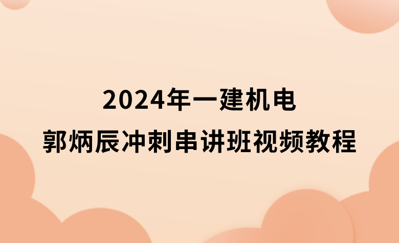 2024年一建机电郭炳辰冲刺串讲班视频教程完整版百度网盘