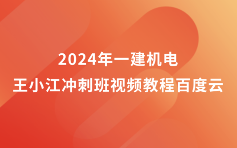 2024年一建机电王小江冲刺班视频教程百度云完整版