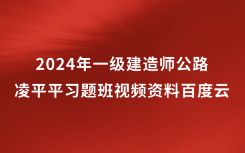 凌平平2024年一级建造师习题班视频资料百度云（一建公路视频教程讲义）