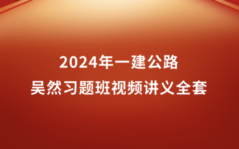 2024年一建公路吴然习题班视频讲义全套百度网盘（一级建造师视频课件）