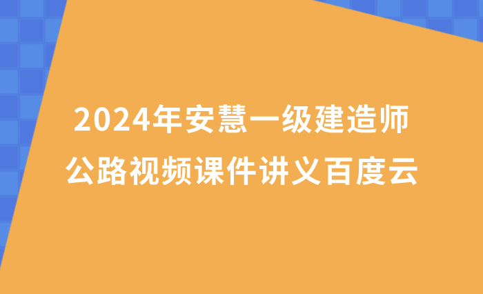 2024年安慧一级建造师公路视频课件讲义百度云（一建公路习题班视频资料合集）