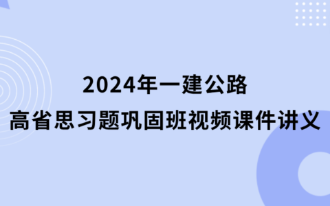 高省思2024年一建公路习题巩固班视频课件讲义百度云