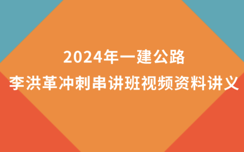 李洪革2024年一建公路冲刺串讲班视频资料讲义百度网盘