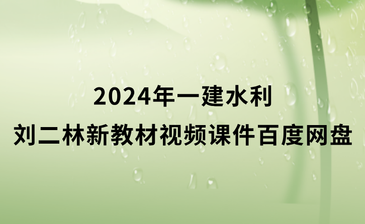 刘二林2024年一建水利新教材视频百度网盘下载（习题班视频讲义完整版）