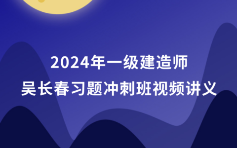 吴长春2024年一级建造师习题冲刺班视频讲义百度云（一建水利视频教程）