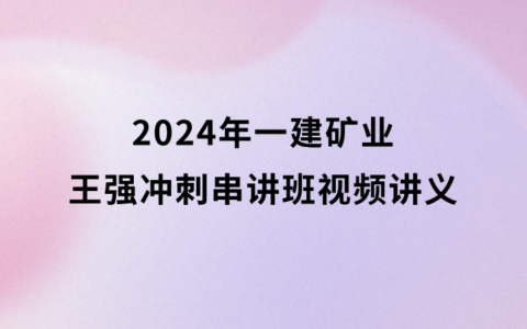 2024年一建矿业王强冲刺串讲班视频讲义百度网盘（一级建造师视频课件）