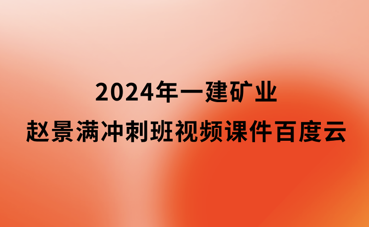 赵景满2024年一建矿业冲刺班视频课件百度云（新教材完整版）